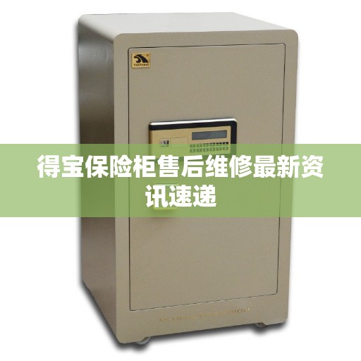 得宝保险柜售后维修最新资讯速递