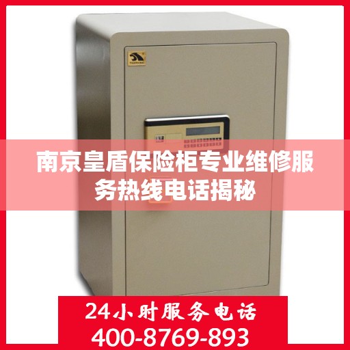 南京皇盾保险柜专业维修服务热线电话揭秘