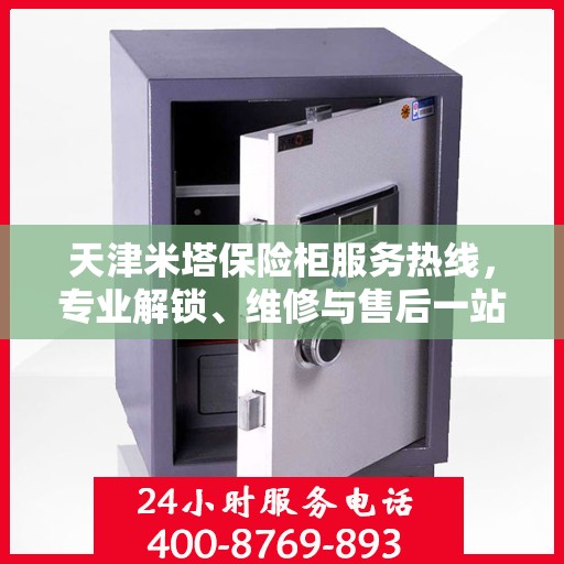 天津米塔保险柜服务热线，专业解锁、维修与售后一站式解决方案