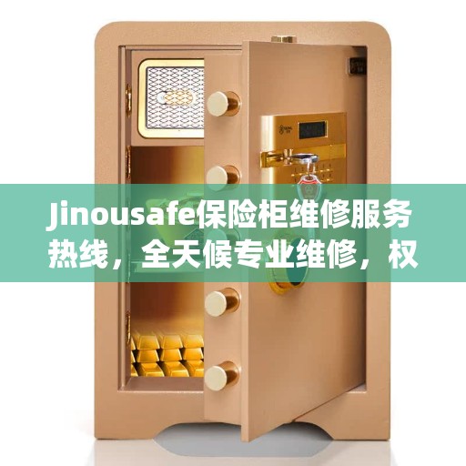 Jinousafe保险柜维修服务热线，全天候专业维修，权威推荐！