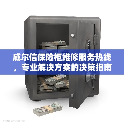 威尔信保险柜维修服务热线，专业解决方案的决策指南