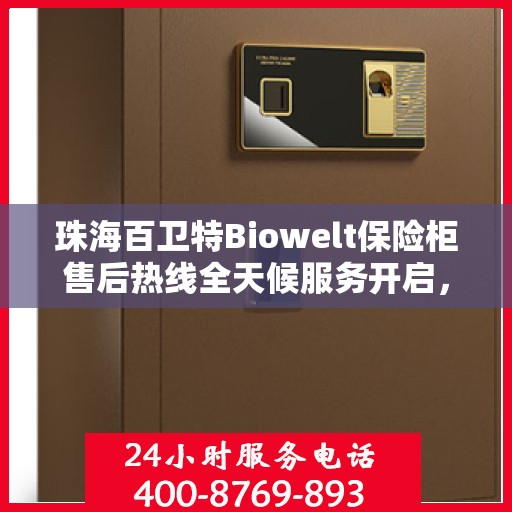 珠海百卫特Biowelt保险柜售后热线全天候服务开启，电话随时为您服务
