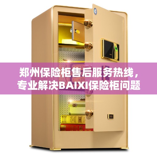 郑州保险柜售后服务热线，专业解决BAIXI保险柜问题