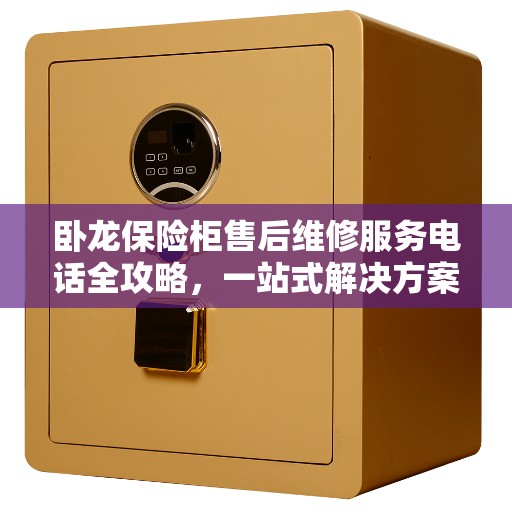 卧龙保险柜售后维修服务电话全攻略，一站式解决方案