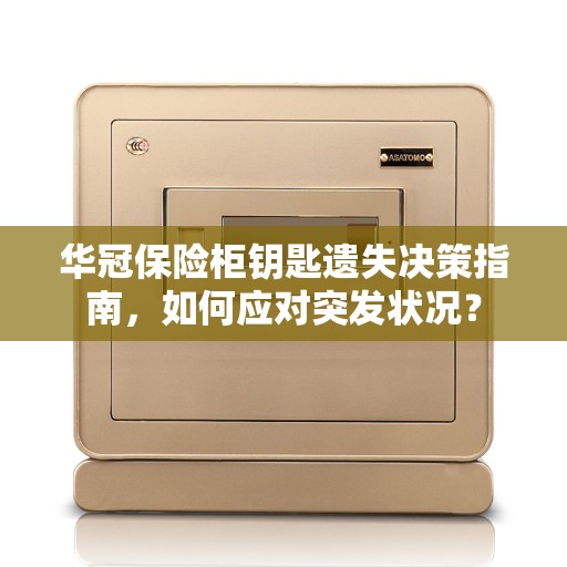 华冠保险柜钥匙遗失决策指南，如何应对突发状况？