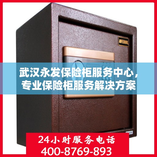 武汉永发保险柜服务中心，专业保险柜服务解决方案