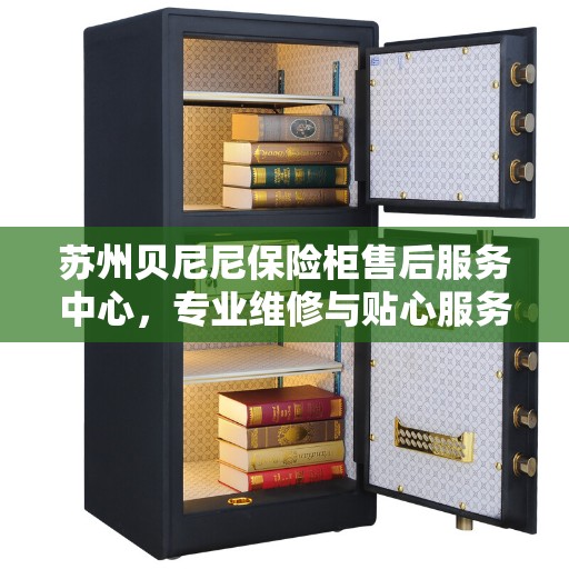苏州贝尼尼保险柜售后服务中心,专业维修与贴心服务 苏州贝尼尼保险柜售后服务中心,专业维修与贴心服务