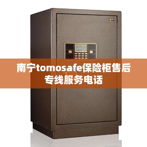 南宁tomosafe保险柜售后专线服务电话