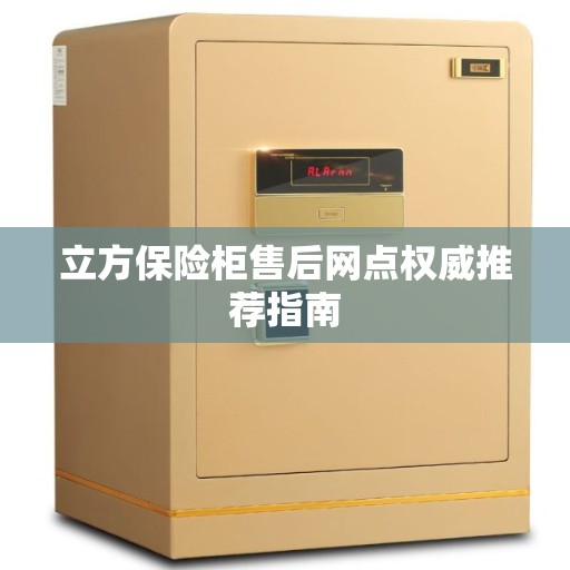 立方保险柜售后网点权威推荐指南