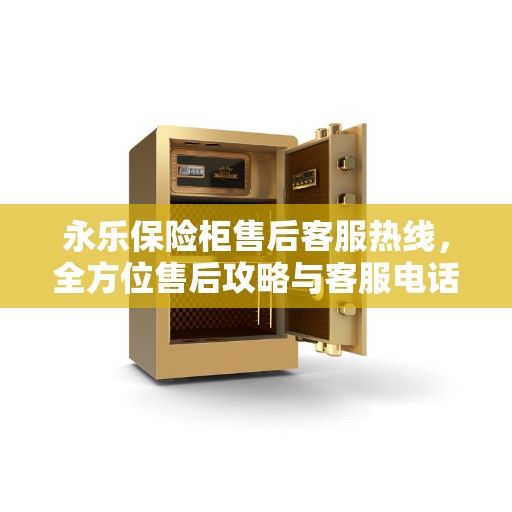 永乐保险柜售后客服热线，全方位售后攻略与客服电话全解析
