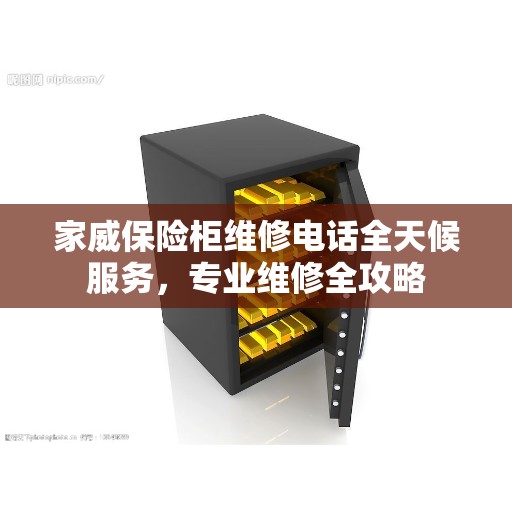家威保险柜维修电话全天候服务，专业维修全攻略