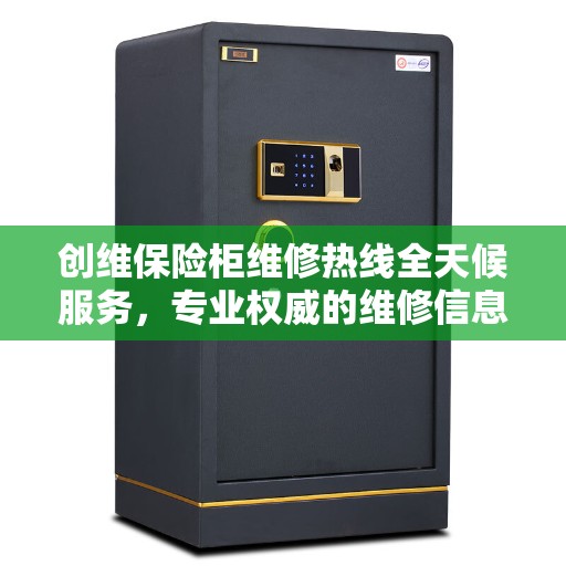 创维保险柜维修热线全天候服务，专业权威的维修信息