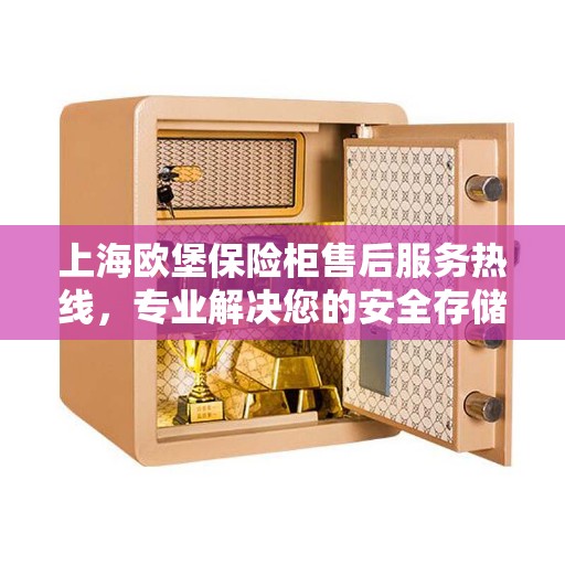 上海欧堡保险柜售后服务热线，专业解决您的安全存储需求
