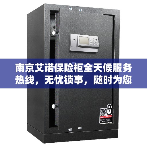 南京艾诺保险柜全天候服务热线，无忧锁事，随时为您守候
