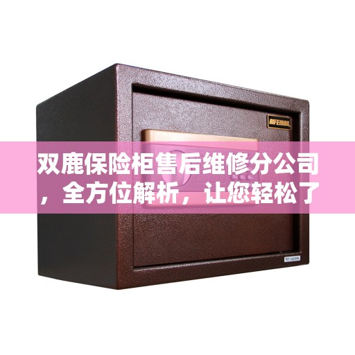 双鹿保险柜售后维修分公司，全方位解析，让您轻松了解售后维修服务全貌