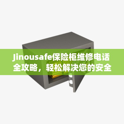 Jinousafe保险柜维修电话全攻略，轻松解决您的安全存储问题