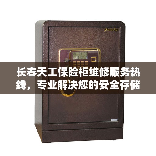 长春天工保险柜维修服务热线，专业解决您的安全存储问题