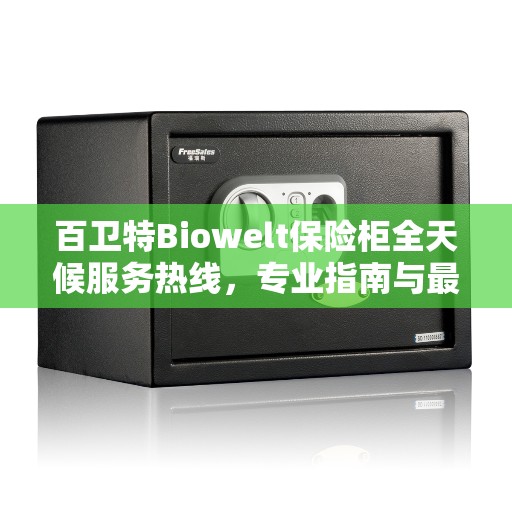 百卫特Biowelt保险柜全天候服务热线，专业指南与最新攻略全解析