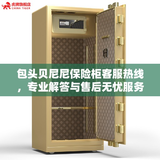 包头贝尼尼保险柜客服热线，专业解答与售后无忧服务
