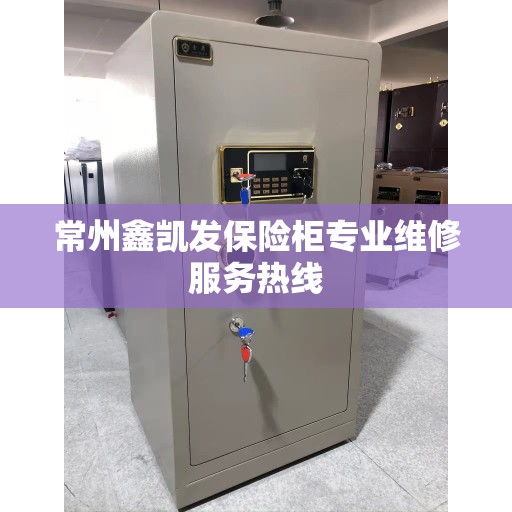 常州鑫凯发保险柜专业维修服务热线