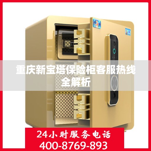 重庆新宝塔保险柜客服热线全解析