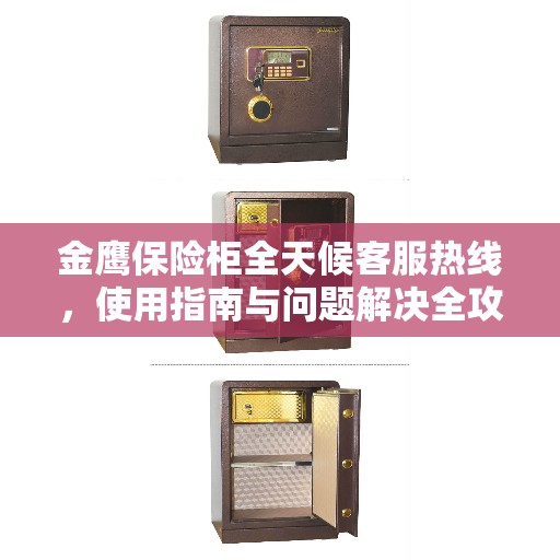 金鹰保险柜全天候客服热线，使用指南与问题解决全攻略