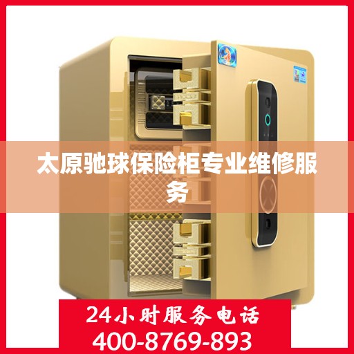 太原驰球保险柜专业维修服务 太原驰球保险柜专业维修服务