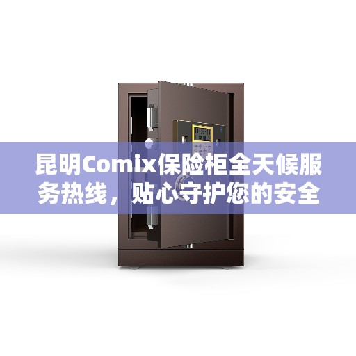 昆明Comix保险柜全天候服务热线，贴心守护您的安全