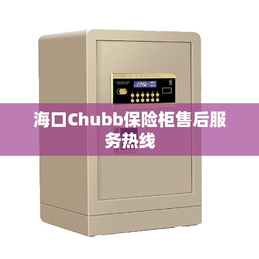 海口Chubb保险柜售后服务热线 海口Chubb保险柜售后服务热线