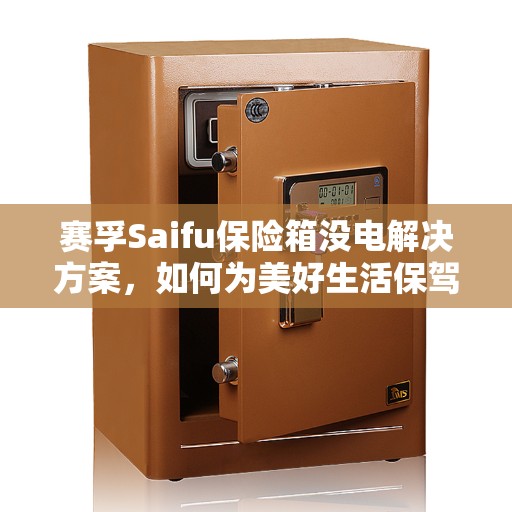 赛孚Saifu保险箱没电解决方案，如何为美好生活保驾护航？