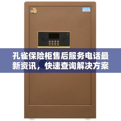 孔雀保险柜售后服务电话最新资讯，快速查询解决方案