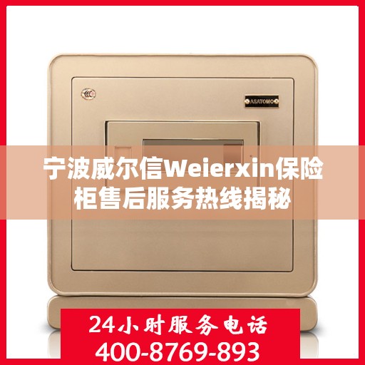 宁波威尔信Weierxin保险柜售后服务热线揭秘 宁波威尔信Weierxin保险柜售后服务热线揭秘