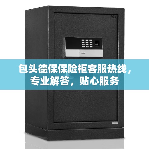 包头德保保险柜客服热线,专业解答,贴心服务 包头德保保险柜客服热线,专业解答,贴心服务