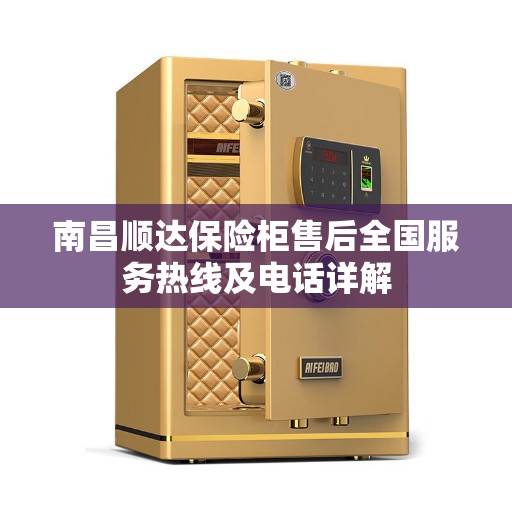 南昌顺达保险柜售后全国服务热线及电话详解 南昌顺达保险柜售后全国服务热线及电话详解