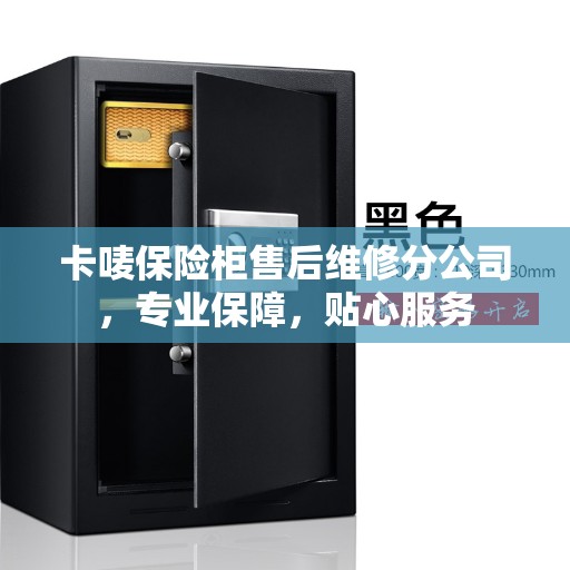 卡唛保险柜售后维修分公司，专业保障，贴心服务