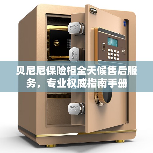 贝尼尼保险柜全天候售后服务，专业权威指南手册