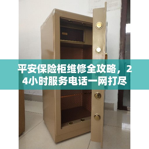 平安保险柜维修全攻略，24小时服务电话一网打尽