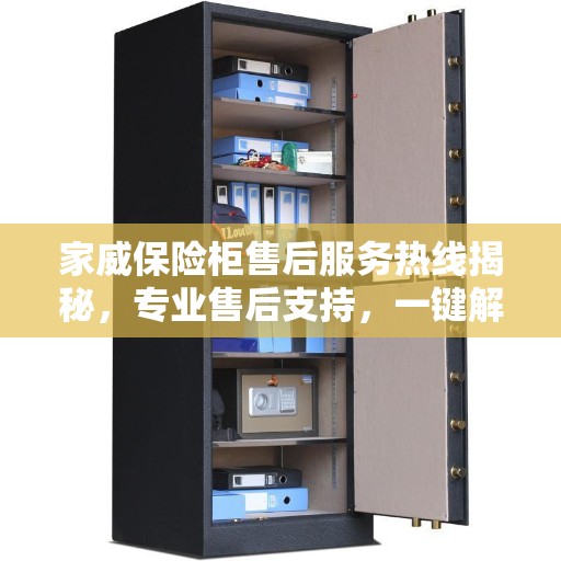 家威保险柜售后服务热线揭秘，专业售后支持，一键解决您的需求！