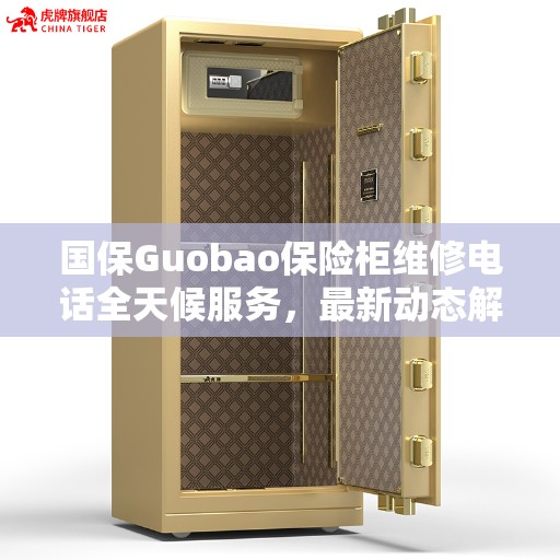 国保Guobao保险柜维修电话全天候服务，最新动态解析