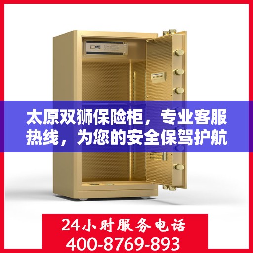 太原双狮保险柜，专业客服热线，为您的安全保驾护航