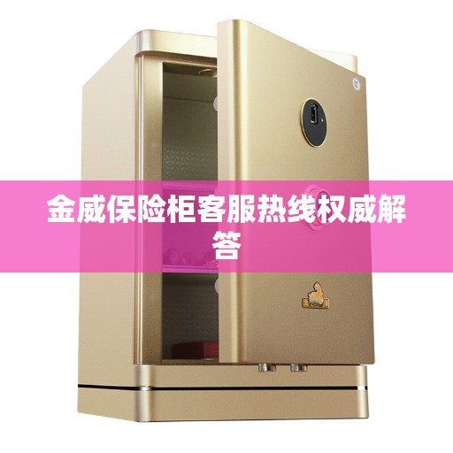 金威保险柜客服热线权威解答