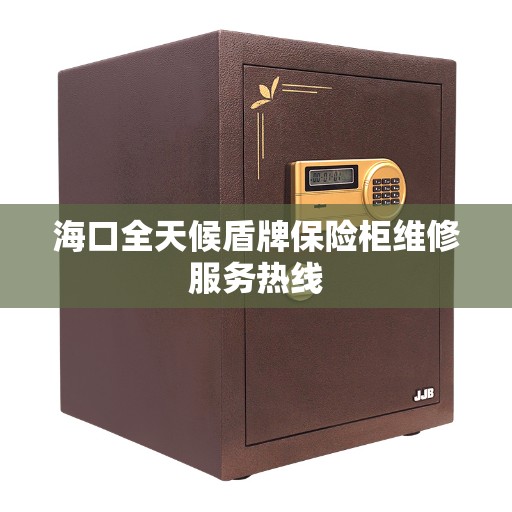 海口全天候盾牌保险柜维修服务热线