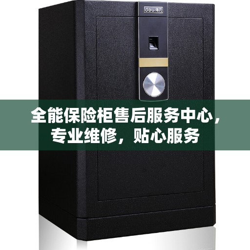 全能保险柜售后服务中心，专业维修，贴心服务