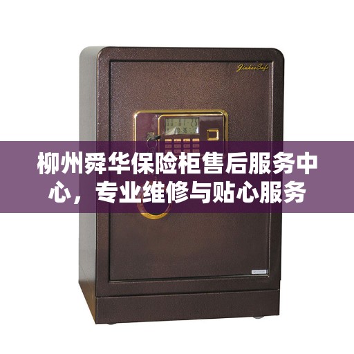 柳州舜华保险柜售后服务中心，专业维修与贴心服务