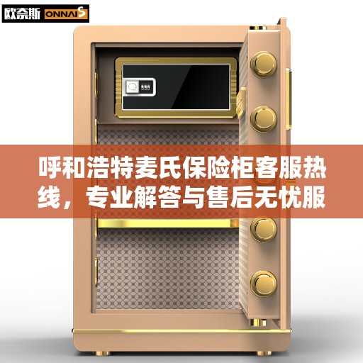 呼和浩特麦氏保险柜客服热线，专业解答与售后无忧服务