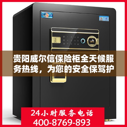 贵阳威尔信保险柜全天候服务热线，为您的安全保驾护航！