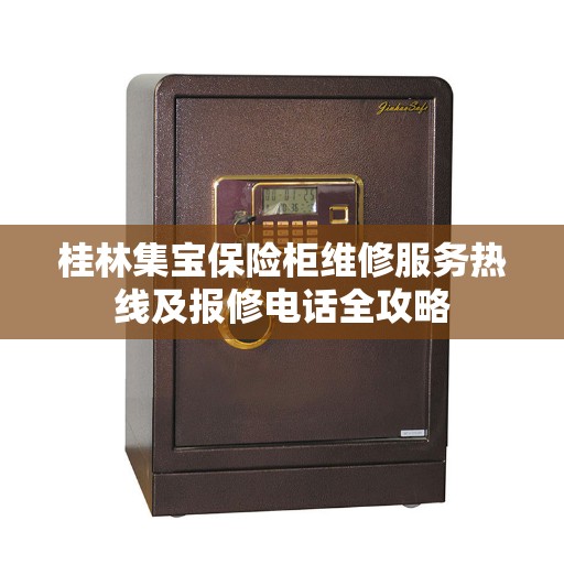 桂林集宝保险柜维修服务热线及报修电话全攻略