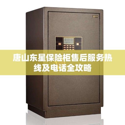 唐山东星保险柜售后服务热线及电话全攻略