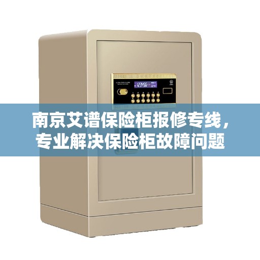 南京艾谱保险柜报修专线，专业解决保险柜故障问题