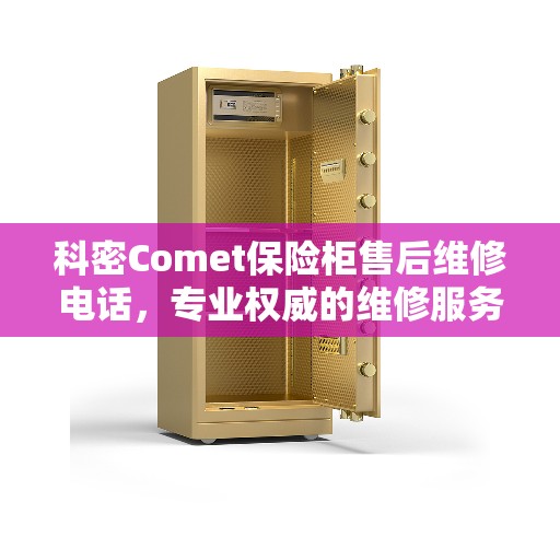 科密Comet保险柜售后维修电话，专业权威的维修服务热线